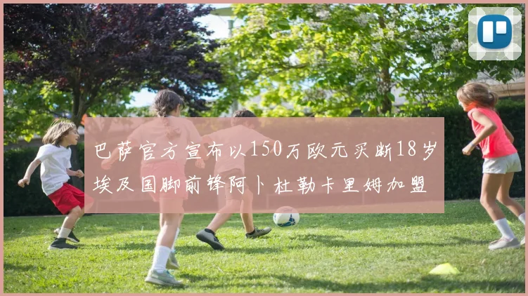 巴萨官方宣布以150万欧元买断18岁埃及国脚前锋阿卜杜勒卡里姆加盟球队