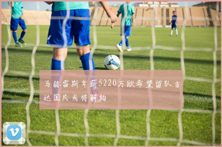 马赫雷斯年薪5220万欧希望留队吉达国民或将解约